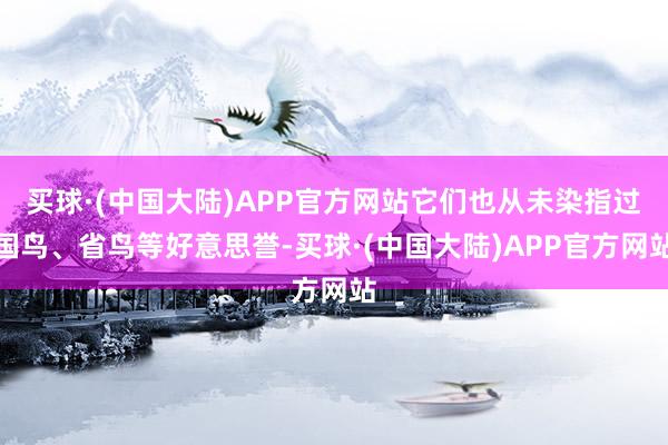 买球·(中国大陆)APP官方网站它们也从未染指过国鸟、省鸟等好意思誉-买球·(中国大陆)APP官方网站
