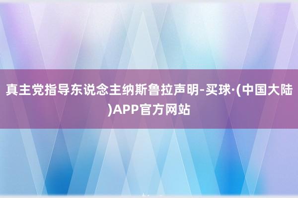 真主党指导东说念主纳斯鲁拉声明-买球·(中国大陆)APP官方网站