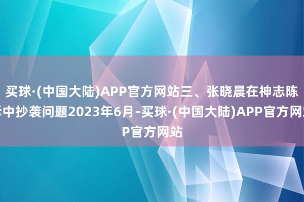 买球·(中国大陆)APP官方网站三、张晓晨在神志陈诉中抄袭问题2023年6月-买球·(中国大陆)APP官方网站