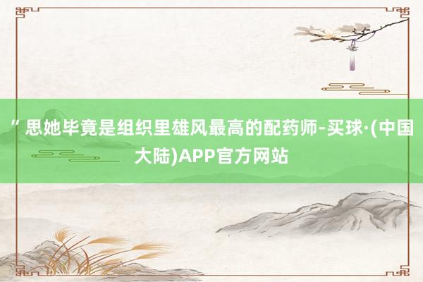 ”思她毕竟是组织里雄风最高的配药师-买球·(中国大陆)APP官方网站