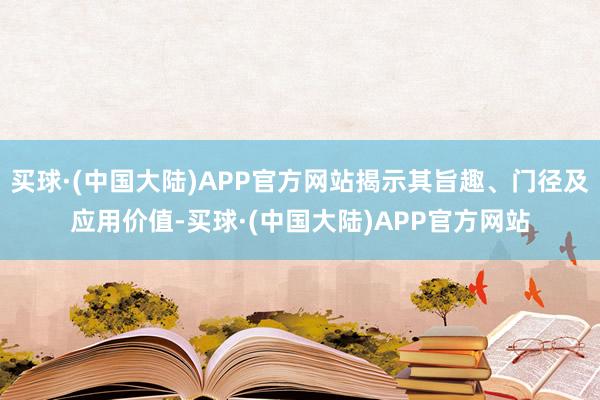 买球·(中国大陆)APP官方网站揭示其旨趣、门径及应用价值-买球·(中国大陆)APP官方网站