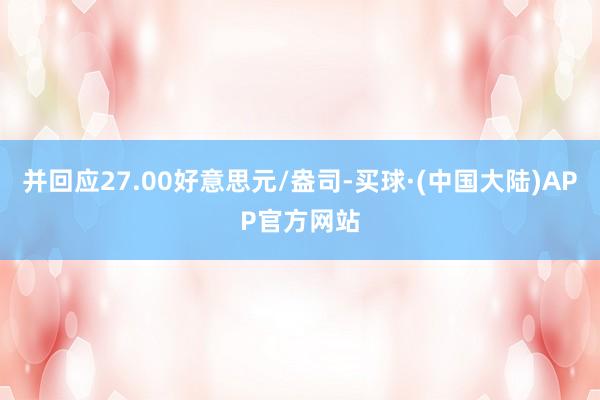 并回应27.00好意思元/盎司-买球·(中国大陆)APP官方网站