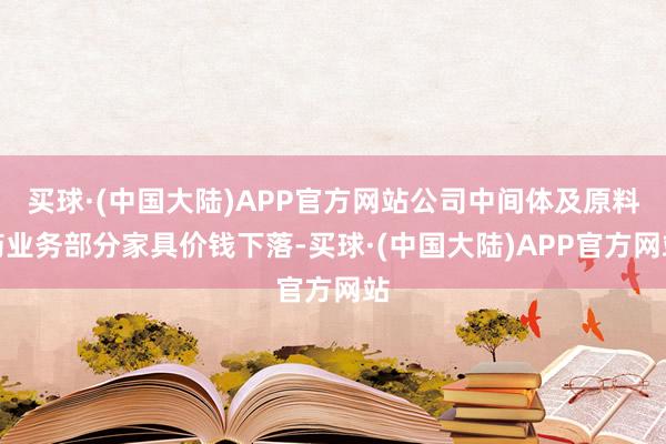 买球·(中国大陆)APP官方网站公司中间体及原料药业务部分家具价钱下落-买球·(中国大陆)APP官方网站