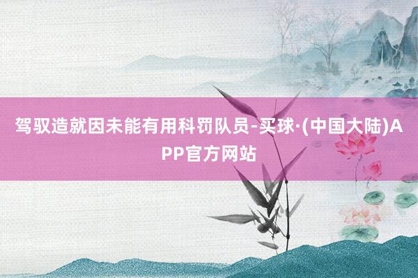 驾驭造就因未能有用科罚队员-买球·(中国大陆)APP官方网站