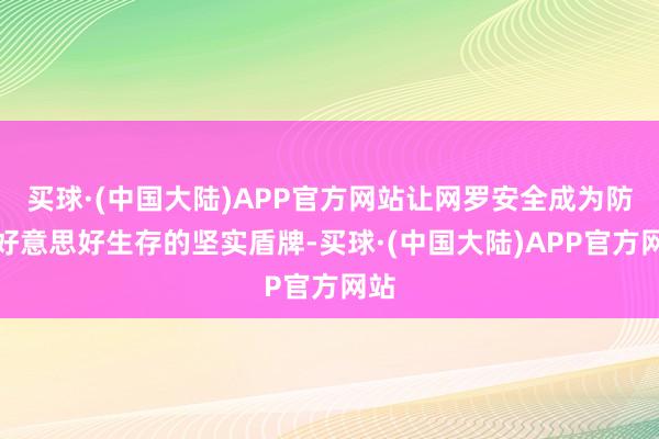 买球·(中国大陆)APP官方网站让网罗安全成为防守好意思好生存的坚实盾牌-买球·(中国大陆)APP官方网站