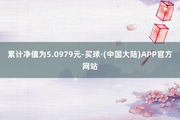 累计净值为5.0979元-买球·(中国大陆)APP官方网站