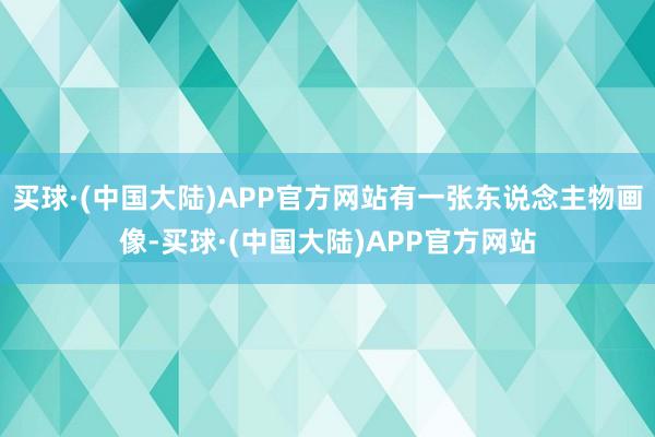 买球·(中国大陆)APP官方网站有一张东说念主物画像-买球·(中国大陆)APP官方网站