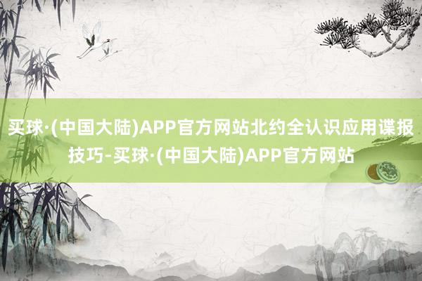 买球·(中国大陆)APP官方网站北约全认识应用谍报技巧-买球·(中国大陆)APP官方网站