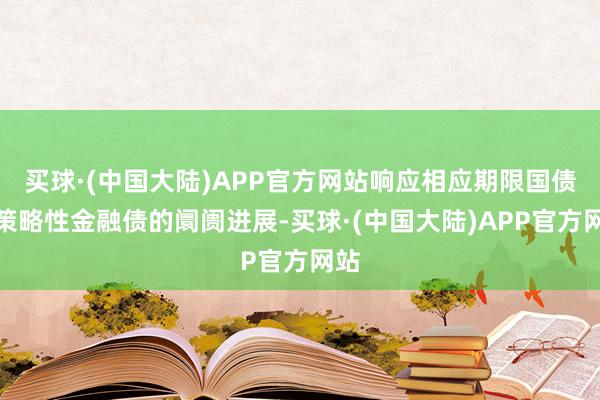 买球·(中国大陆)APP官方网站响应相应期限国债及策略性金融债的阛阓进展-买球·(中国大陆)APP官方网站