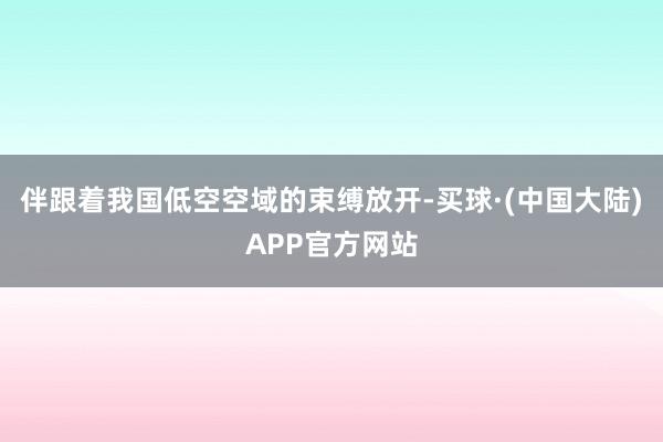 伴跟着我国低空空域的束缚放开-买球·(中国大陆)APP官方网站