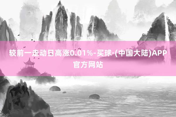 较前一走动日高涨0.01%-买球·(中国大陆)APP官方网站