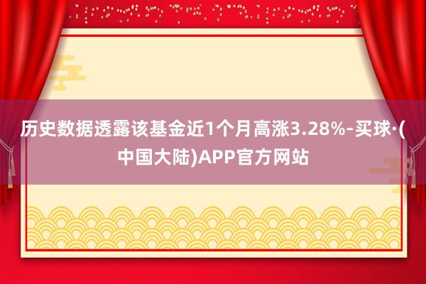 历史数据透露该基金近1个月高涨3.28%-买球·(中国大陆)APP官方网站