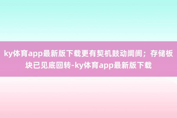 ky体育app最新版下载更有契机鼓动阛阓；存储板块已见底回转-ky体育app最新版下载