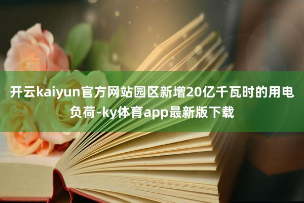 开云kaiyun官方网站园区新增20亿千瓦时的用电负荷-ky体育app最新版下载