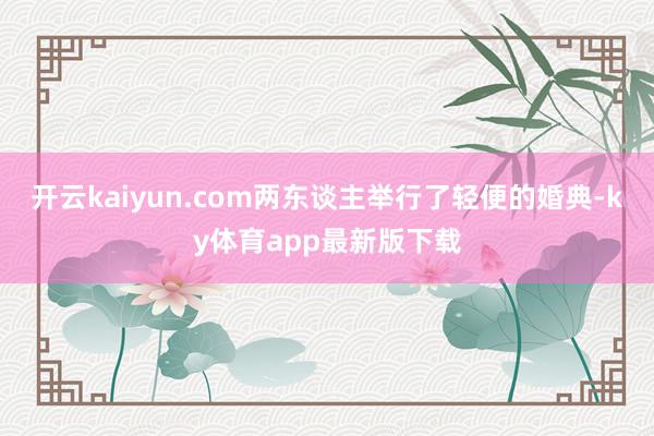 开云kaiyun.com两东谈主举行了轻便的婚典-ky体育app最新版下载