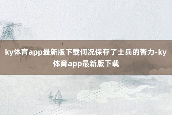 ky体育app最新版下载何况保存了士兵的膂力-ky体育app最新版下载