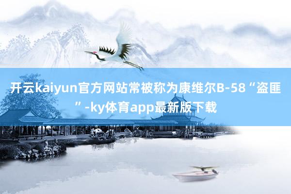 开云kaiyun官方网站常被称为康维尔B-58“盗匪”-ky体育app最新版下载