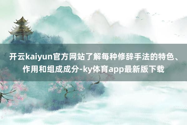 开云kaiyun官方网站了解每种修辞手法的特色、作用和组成成分-ky体育app最新版下载