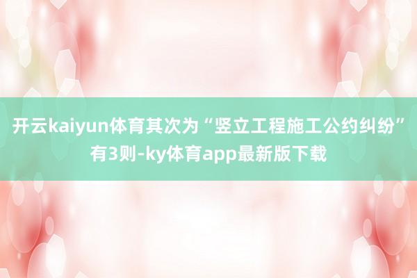 开云kaiyun体育其次为“竖立工程施工公约纠纷”有3则-ky体育app最新版下载