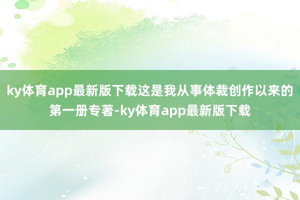 ky体育app最新版下载这是我从事体裁创作以来的第一册专著-ky体育app最新版下载