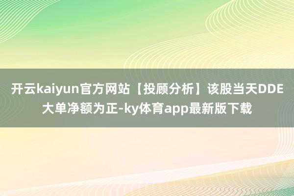 开云kaiyun官方网站【投顾分析】该股当天DDE大单净额为正-ky体育app最新版下载