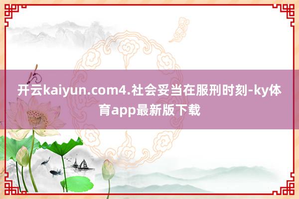 开云kaiyun.com4.社会妥当在服刑时刻-ky体育app最新版下载