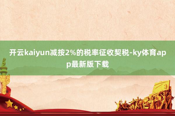 开云kaiyun减按2%的税率征收契税-ky体育app最新版
