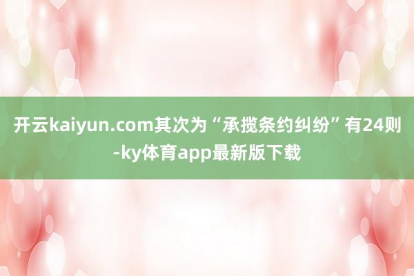 开云kaiyun.com其次为“承揽条约纠纷”有24则-ky