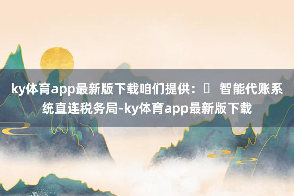 ky体育app最新版下载咱们提供:✨ 智能代账系统直连税务局