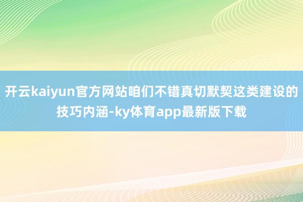 开云kaiyun官方网站咱们不错真切默契这类建设的技巧内涵-