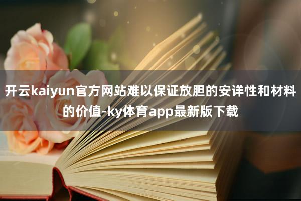 开云kaiyun官方网站难以保证放胆的安详性和材料的价值-k