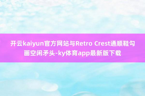 开云kaiyun官方网站与Retro Crest通顺鞋勾画空